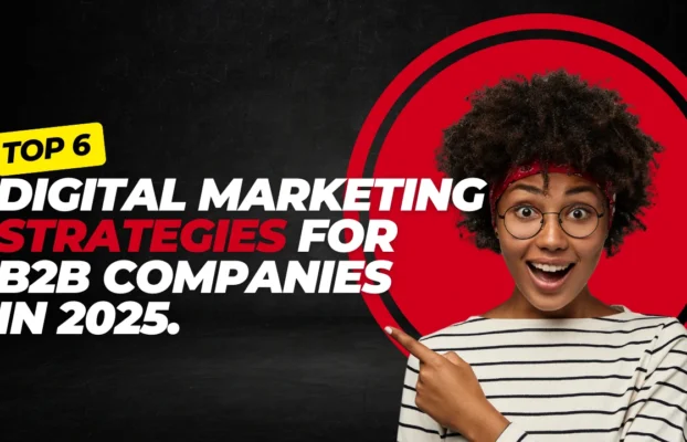 Top 6 Digital Marketing Strategies for B2B Companies in 2025