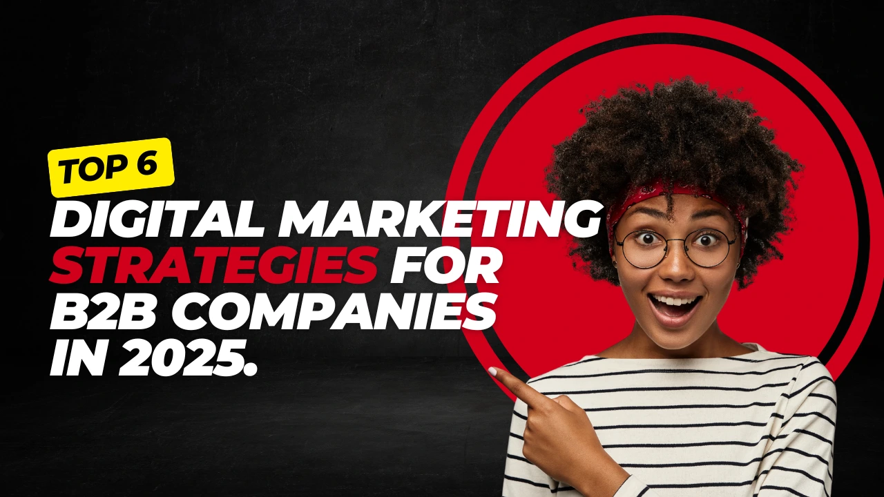 Top 6 Digital Marketing Strategies for B2B Companies in 2025